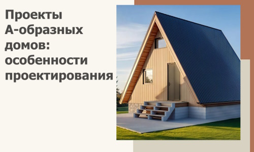 Проекты А-образных домов: особенности проектирования и строительства в Саратове